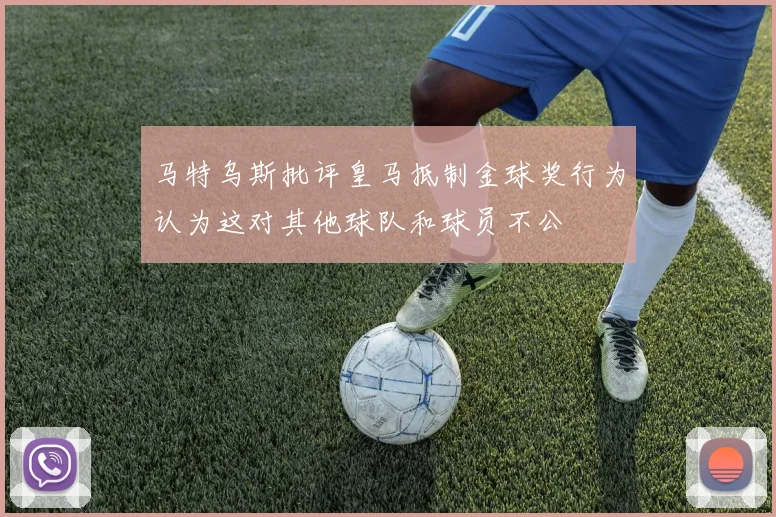 马特乌斯批评皇马抵制金球奖行为认为这对其他球队和球员不公
