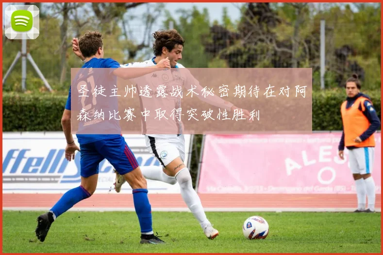 圣徒主帅透露战术秘密期待在对阿森纳比赛中取得突破性胜利