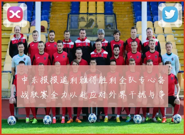 中东报报道利雅得胜利全队专心备战联赛全力以赴应对外界干扰与争议