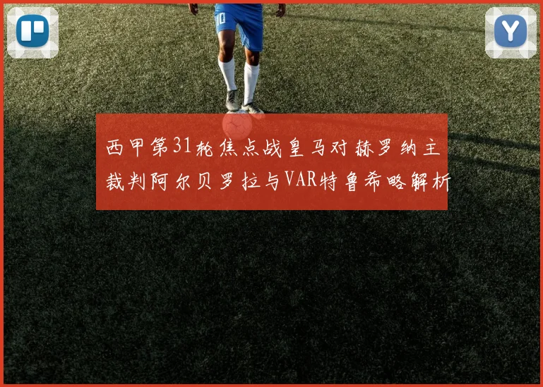 西甲第31轮焦点战皇马对赫罗纳主裁判阿尔贝罗拉与VAR特鲁希略解析