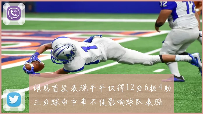 佩恩首发表现平平仅得12分6板4助三分球命中率不佳影响球队表现