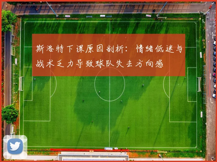 斯洛特下课原因剖析：情绪低迷与战术乏力导致球队失去方向感