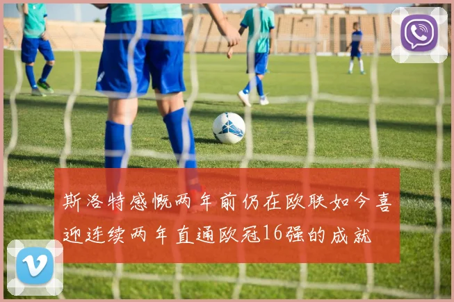 斯洛特感慨两年前仍在欧联如今喜迎连续两年直通欧冠16强的成就