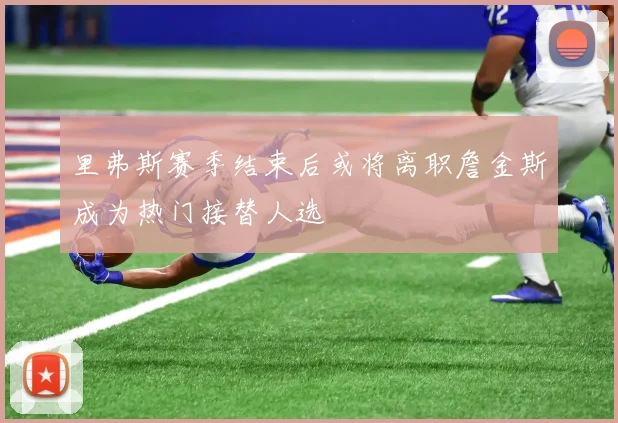 里弗斯赛季结束后或将离职詹金斯成为热门接替人选