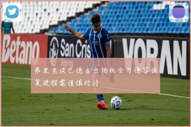 弗里克谈巴德吉出场机会与德容恢复进程需谨慎对待