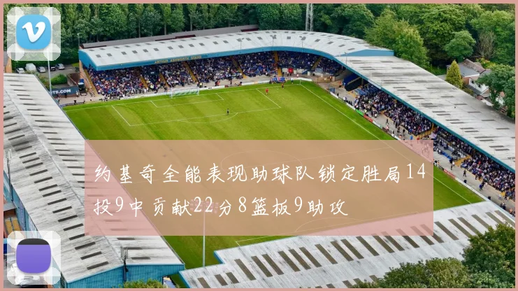 约基奇全能表现助球队锁定胜局14投9中贡献22分8篮板9助攻