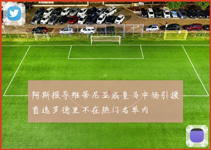 阿斯报导维蒂尼亚成皇马中场引援首选罗德里不在热门名单内