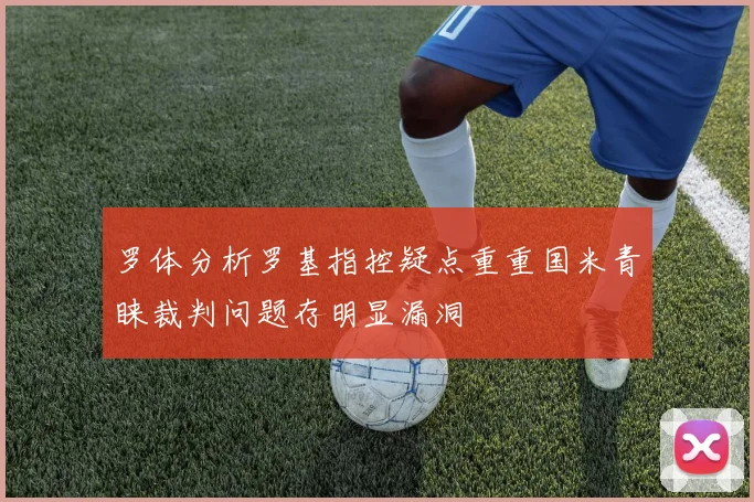 罗体分析罗基指控疑点重重国米青睐裁判问题存明显漏洞