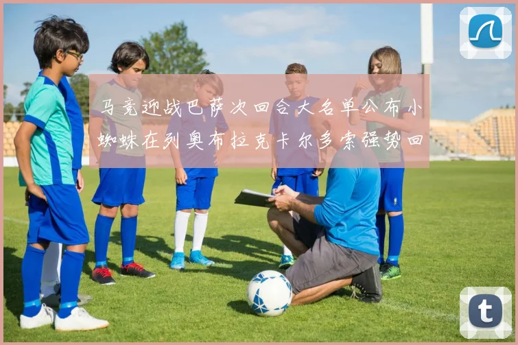 马竞迎战巴萨次回合大名单公布小蜘蛛在列奥布拉克卡尔多索强势回归