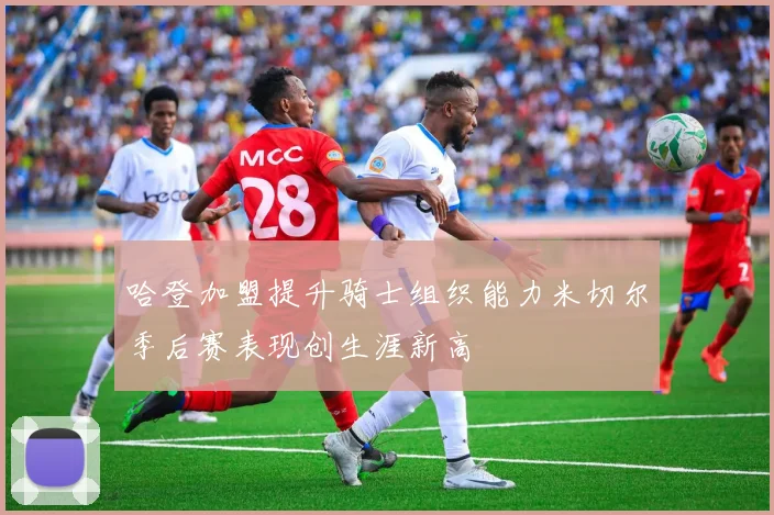 哈登加盟提升骑士组织能力米切尔季后赛表现创生涯新高