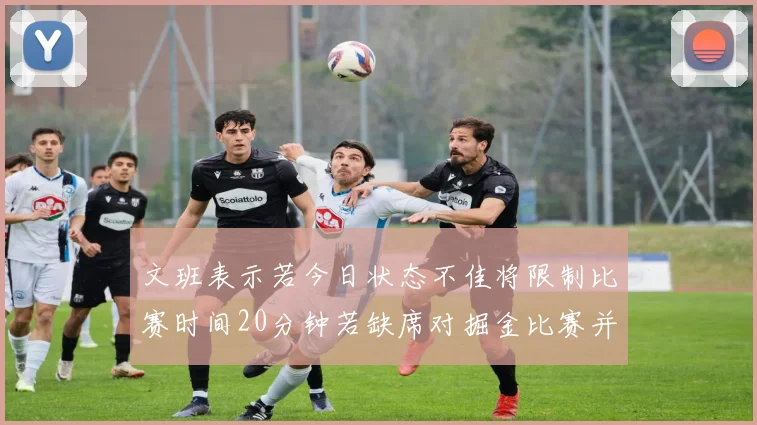 文班表示若今日状态不佳将限制比赛时间20分钟若缺席对掘金比赛并不意外