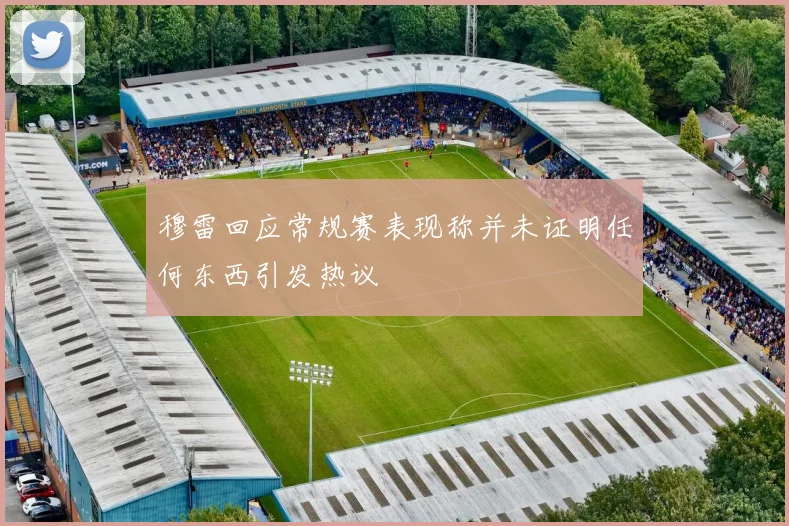 穆雷回应常规赛表现称并未证明任何东西引发热议