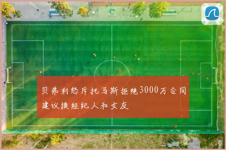 贝弗利怒斥托马斯拒绝3000万合同建议换经纪人和女友