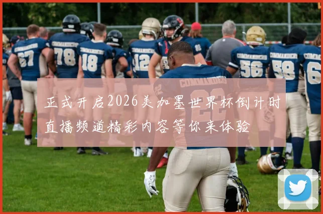 正式开启2026美加墨世界杯倒计时直播频道精彩内容等你来体验