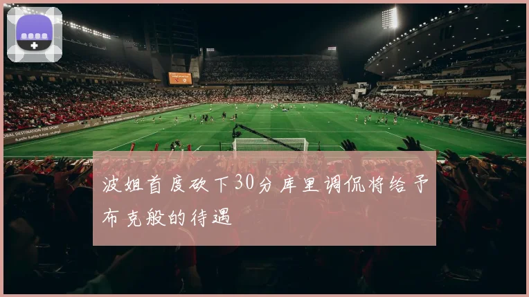 波姐首度砍下30分库里调侃将给予布克般的待遇